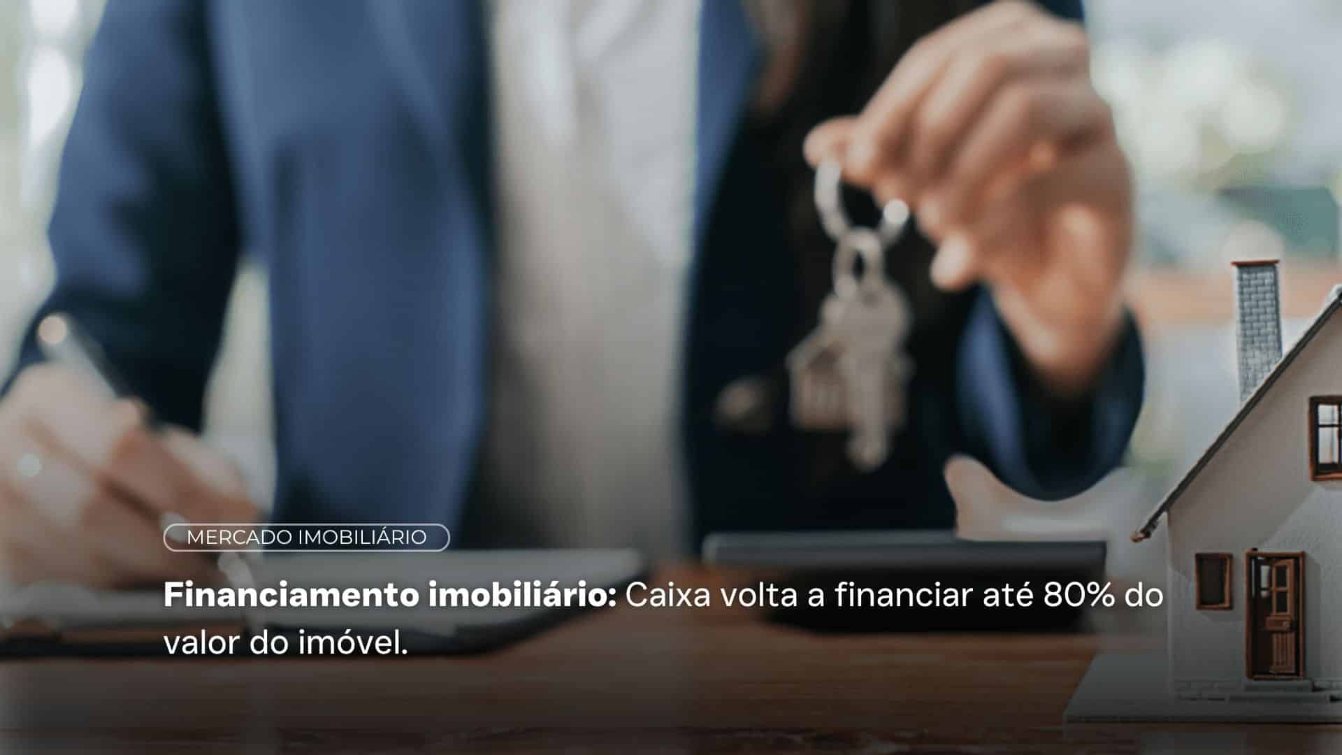 Financiamento imobiliário: Caixa volta a financiar até 80% do valor do imóvel